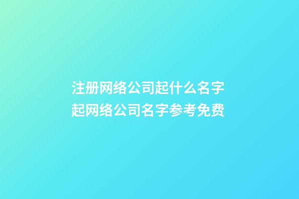 注册网络公司起什么名字 起网络公司名字参考免费-第1张-公司起名-玄机派